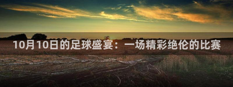  10月10日的足球盛宴：一场精彩绝伦的比赛