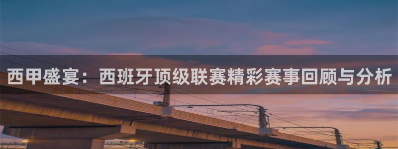  西甲盛宴：西班牙顶级联赛精彩赛事回顾与分析