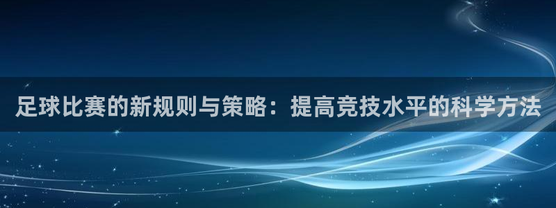  足球比赛的新规则与策略：提高竞技水平的科学方法