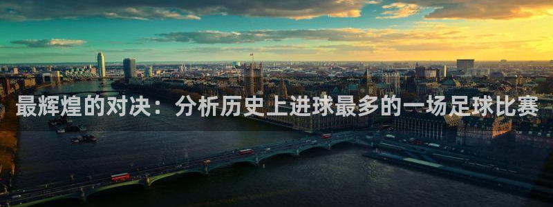 最辉煌的对决：分析历史上进球最多的一场足球比赛