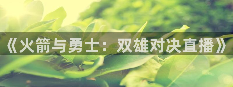 833体育直播免费观看：《火箭与勇士：双雄对决直播》