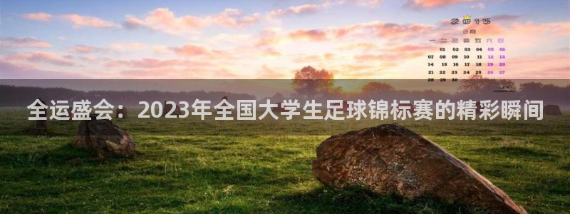 全运盛会：2023年全国大学生足球锦