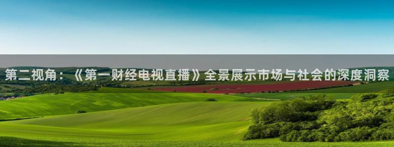 833直播免费体育直播：第二视角：《第一财经电视直播》全景展示市场与社会的深度洞察