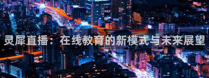 833直播免费体育直播：灵犀直播：在线教育的新模式与未来展望