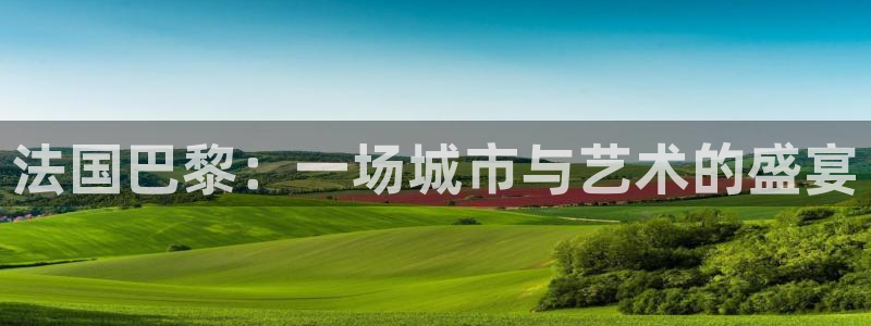 833直播体育免费观看入口：法国巴黎：一场城市与艺术的盛宴