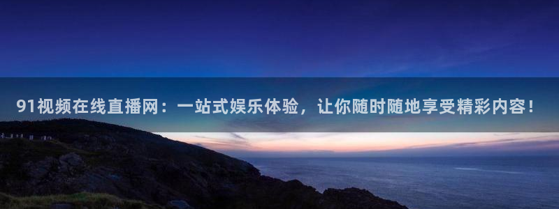 833足球比赛直播：91视频在线直播网：一站式娱乐体验，让你随时随地享受精彩内容！